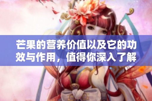 芒果的营养价值以及它的功效与作用，值得你深入了解一下