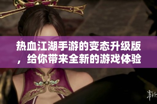 热血江湖手游的变态升级版，给你带来全新的游戏体验与挑战
