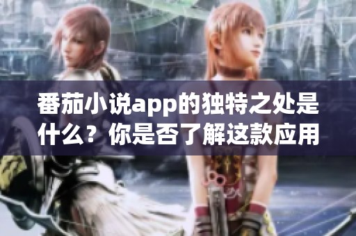 番茄小说app的独特之处是什么？你是否了解这款应用的魅力？