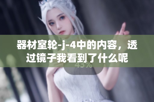 器材室轮-j-4中的内容，透过镜子我看到了什么呢
