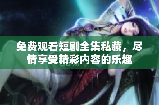 免费观看短剧全集私藏，尽情享受精彩内容的乐趣