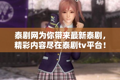 泰剧网为你带来最新泰剧，精彩内容尽在泰剧tv平台！