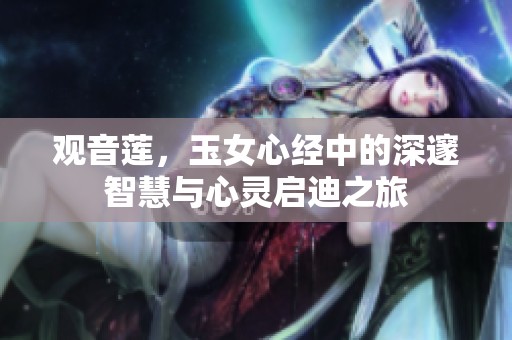 观音莲，玉女心经中的深邃智慧与心灵启迪之旅