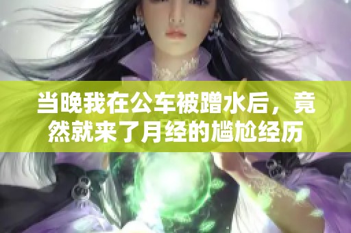 当晚我在公车被蹭水后，竟然就来了月经的尴尬经历