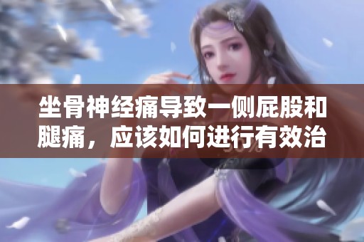 坐骨神经痛导致一侧屁股和腿痛，应该如何进行有效治疗呢
