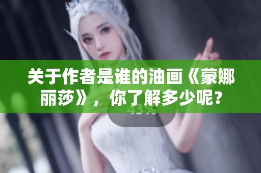 关于作者是谁的油画《蒙娜丽莎》，你了解多少呢？