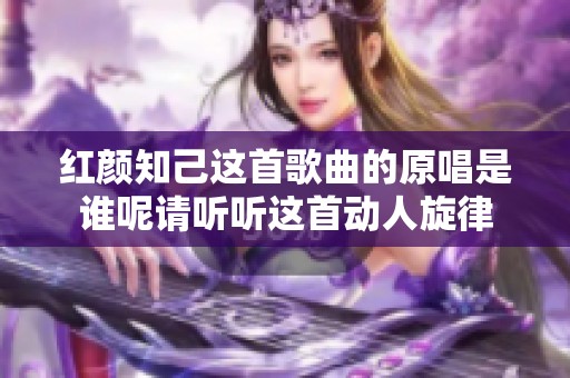 红颜知己这首歌曲的原唱是谁呢请听听这首动人旋律