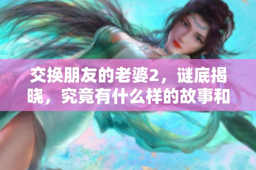 交换朋友的老婆2，谜底揭晓，究竟有什么样的故事和情感？