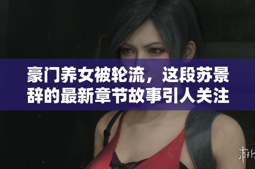 豪门养女被轮流，这段苏景辞的最新章节故事引人关注