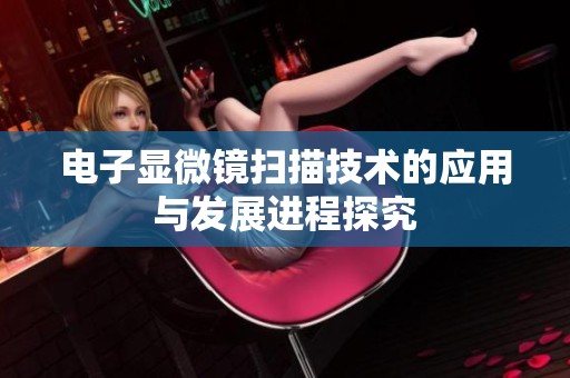 电子显微镜扫描技术的应用与发展进程探究