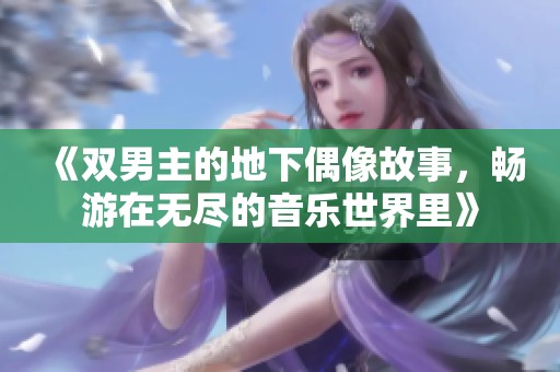 《双男主的地下偶像故事，畅游在无尽的音乐世界里》