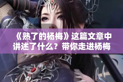 《熟了的杨梅》这篇文章中讲述了什么？带你走进杨梅的味道与故事。