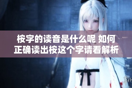 桉字的读音是什么呢 如何正确读出桉这个字请看解析