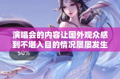 演唱会的内容让国外观众感到不堪入目的情况屡屡发生
