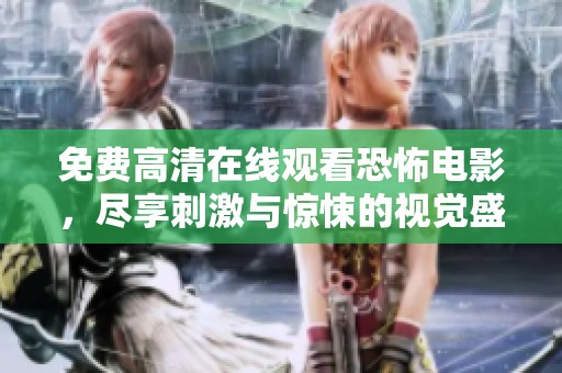免费高清在线观看恐怖电影，尽享刺激与惊悚的视觉盛宴