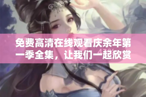 免费高清在线观看庆余年第一季全集，让我们一起欣赏这部精彩剧作