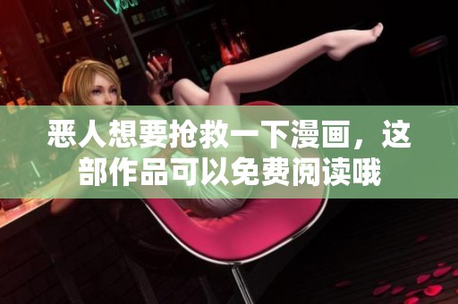 恶人想要抢救一下漫画，这部作品可以免费阅读哦