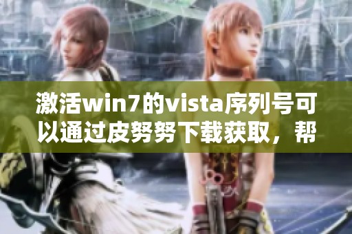激活win7的vista序列号可以通过皮努努下载获取，帮助你顺利完成操作