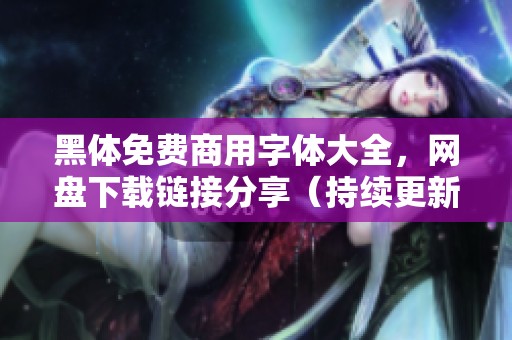 黑体免费商用字体大全，网盘下载链接分享（持续更新中）