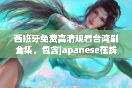 西班牙免费高清观看台湾剧全集，包含japanese在线播放电视剧内容分享