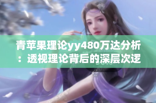 青苹果理论yy480万达分析：透视理论背后的深层次逻辑与意义