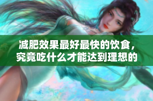 减肥效果最好最快的饮食，究竟吃什么才能达到理想的效果呢