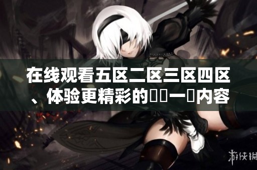在线观看五区二区三区四区、体验更精彩的亂倫一區内容