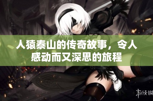 人猿泰山的传奇故事，令人感动而又深思的旅程