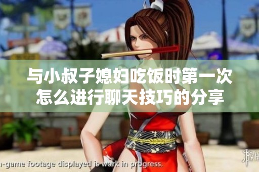 与小叔子媳妇吃饭时第一次怎么进行聊天技巧的分享
