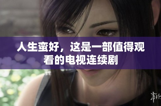 人生蛮好，这是一部值得观看的电视连续剧