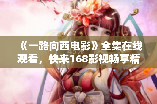 《一路向西电影》全集在线观看，快来168影视畅享精彩内容