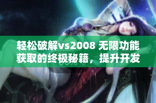 轻松破解vs2008 无限功能获取的终极秘籍，提升开发效率的绝佳技巧！