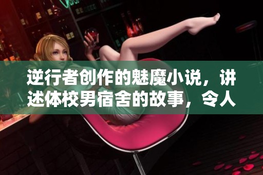 逆行者创作的魅魔小说，讲述体校男宿舍的故事，令人期待不已