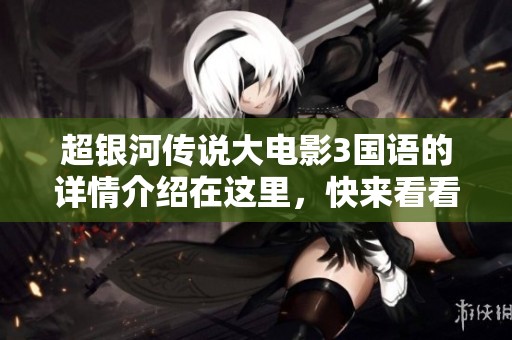 超银河传说大电影3国语的详情介绍在这里，快来看看这部精彩作品吧！