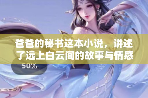 爸爸的秘书这本小说，讲述了远上白云间的故事与情感。