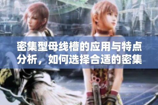 密集型母线槽的应用与特点分析，如何选择合适的密集型母线槽产品