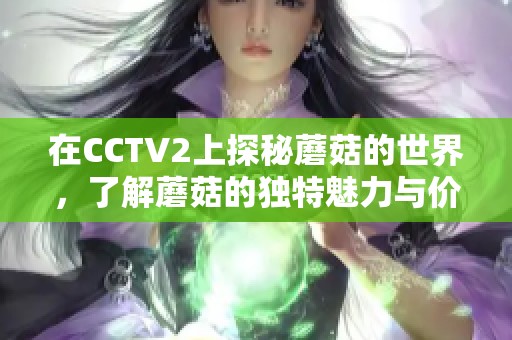 在CCTV2上探秘蘑菇的世界，了解蘑菇的独特魅力与价值