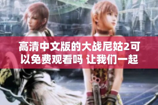 高清中文版的大战尼姑2可以免费观看吗 让我们一起看看这部影片的精彩之处