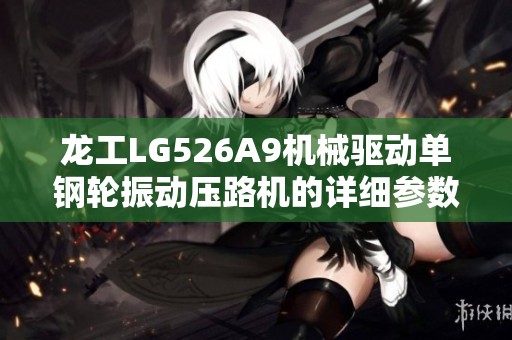 龙工LG526A9机械驱动单钢轮振动压路机的详细参数介绍与分析