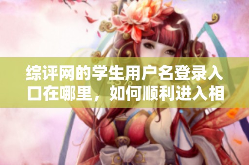 综评网的学生用户名登录入口在哪里，如何顺利进入相关页面呢