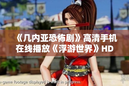 《几内亚恐怖剧》高清手机在线播放《浮游世界》HD，请体验不一样的惊悚故事。