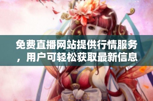 免费直播网站提供行情服务，用户可轻松获取最新信息