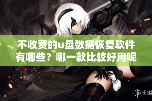 不收费的u盘数据恢复软件有哪些？哪一款比较好用呢？