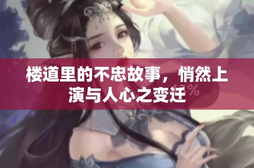 楼道里的不忠故事，悄然上演与人心之变迁