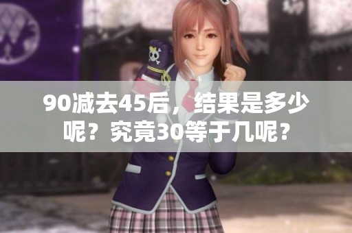 90减去45后，结果是多少呢？究竟30等于几呢？