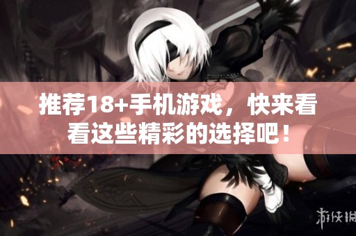 推荐18+手机游戏，快来看看这些精彩的选择吧！