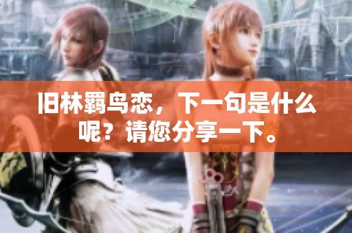 旧林羁鸟恋，下一句是什么呢？请您分享一下。