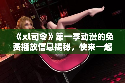 《xl司令》第一季动漫的免费播放信息揭秘，快来一起观看吧！