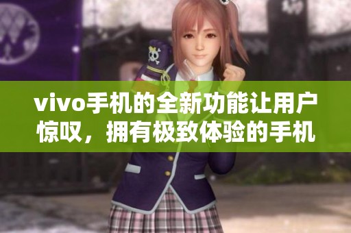vivo手机的全新功能让用户惊叹，拥有极致体验的手机选择在这里