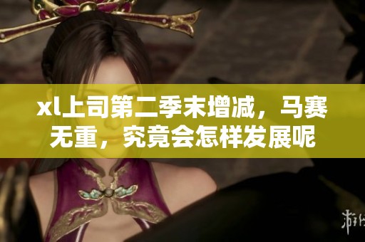 xl上司第二季末增减，马赛无重，究竟会怎样发展呢